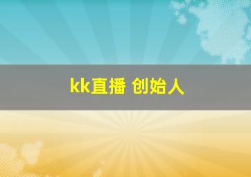 kk直播 创始人